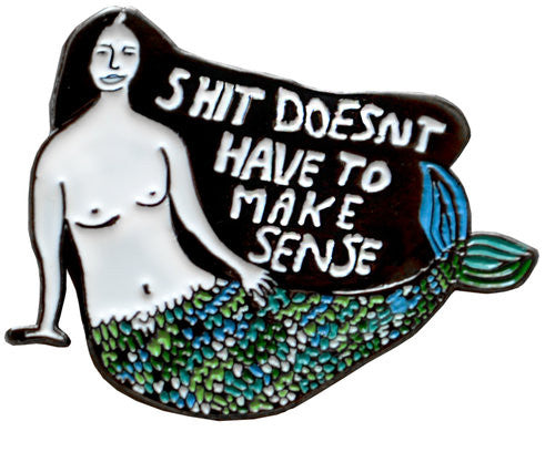 Shit Doesn't Have To Make Sense Pin